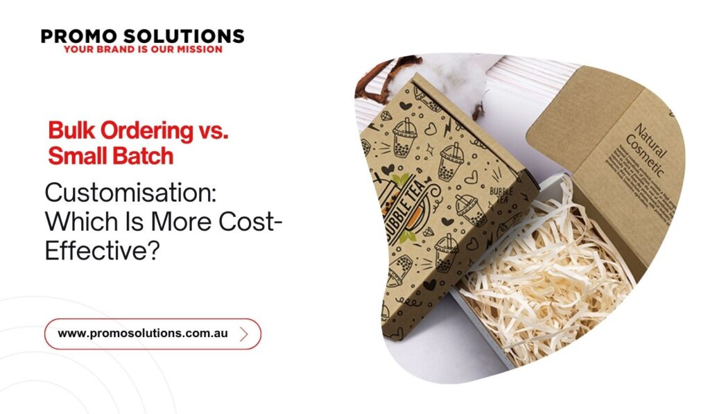 Bulk Ordering vs. Small Batch Customisation: Which Is More Cost-Effective?